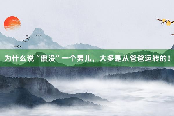 为什么说“覆没”一个男儿，大多是从爸爸运转的！