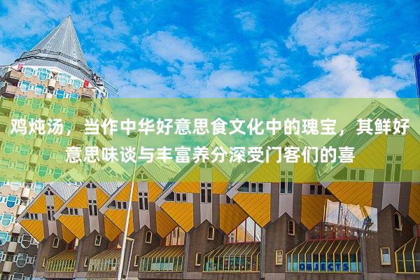 鸡炖汤，当作中华好意思食文化中的瑰宝，其鲜好意思味谈与丰富养分深受门客们的喜