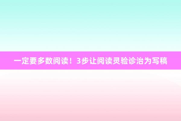 一定要多数阅读！3步让阅读灵验诊治为写稿